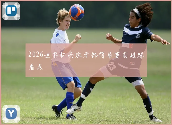 2026世界杯西班牙佛得角赛前进球看点