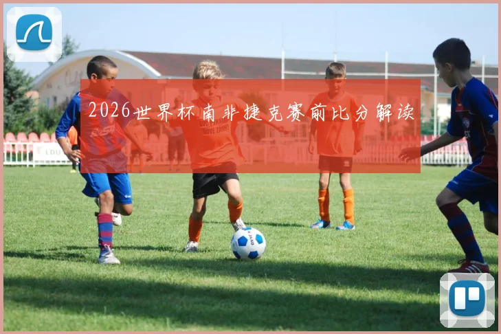 2026世界杯南非捷克赛前比分解读
