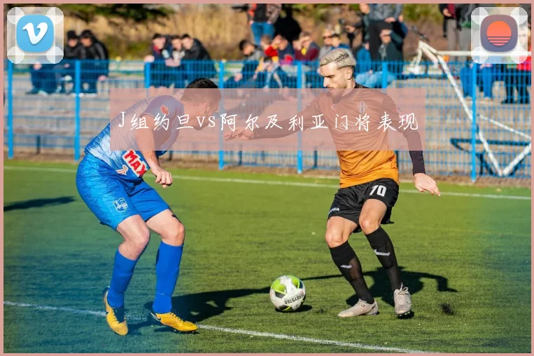 J组约旦vs阿尔及利亚门将表现