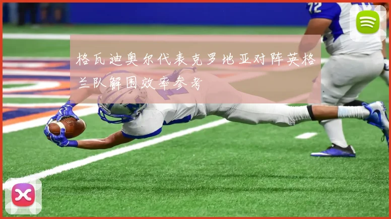 格瓦迪奥尔代表克罗地亚对阵英格兰队解围效率参考