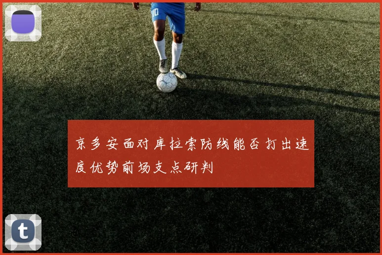 京多安面对库拉索防线能否打出速度优势前场支点研判