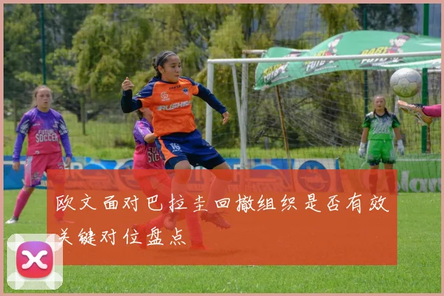 欧文面对巴拉圭回撤组织是否有效关键对位盘点