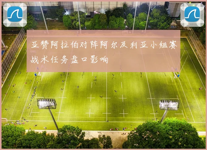 亚赞阿拉伯对阵阿尔及利亚小组赛战术任务盘口影响