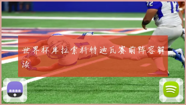 世界杯库拉索科特迪瓦赛前阵容解读