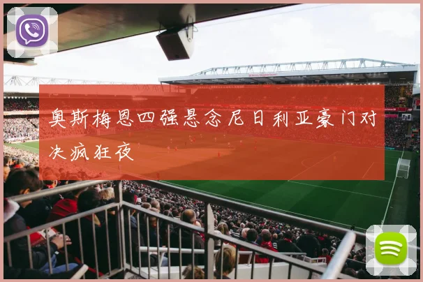 奥斯梅恩四强悬念尼日利亚豪门对决疯狂夜