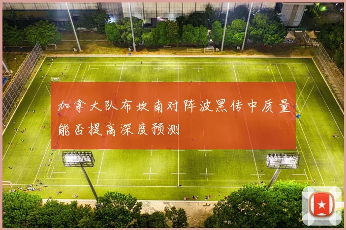 加拿大队布坎南对阵波黑传中质量能否提高深度预测