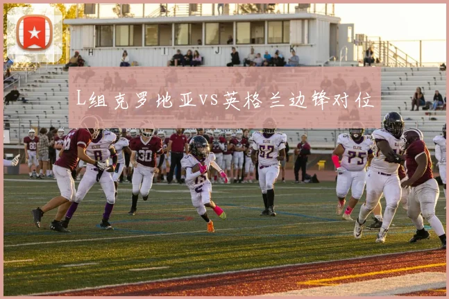 L组克罗地亚vs英格兰边锋对位