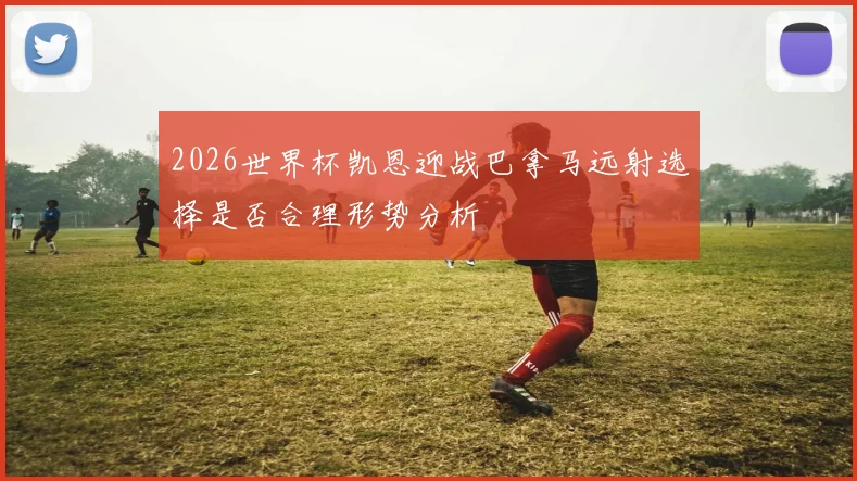 2026世界杯凯恩迎战巴拿马远射选择是否合理形势分析