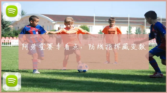阿劳霍赛季看点，防线指挥藏变数