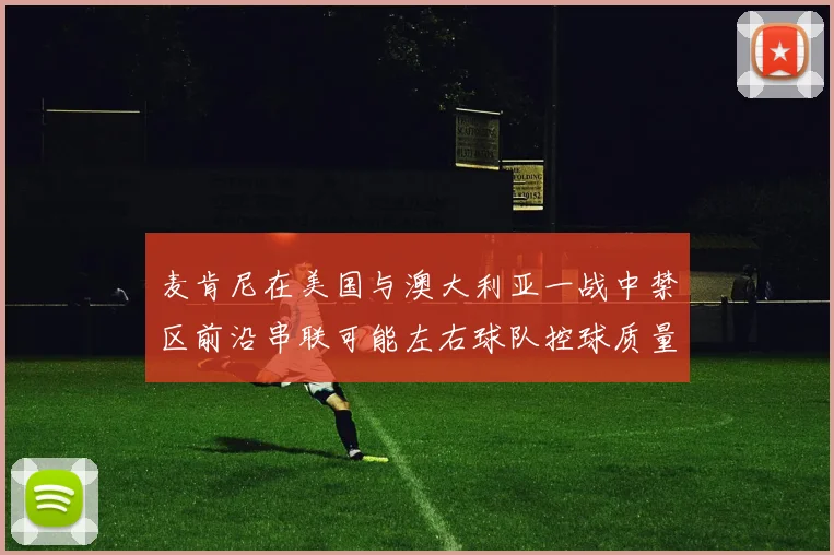 麦肯尼在美国与澳大利亚一战中禁区前沿串联可能左右球队控球质量