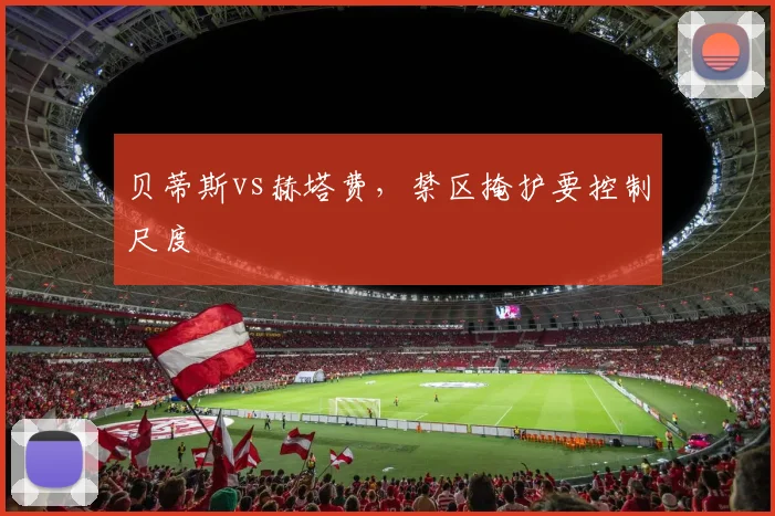 贝蒂斯vs赫塔费，禁区掩护要控制尺度