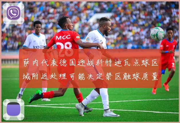 萨内代表德国迎战科特迪瓦点球区域附近处理可能决定禁区触球质量