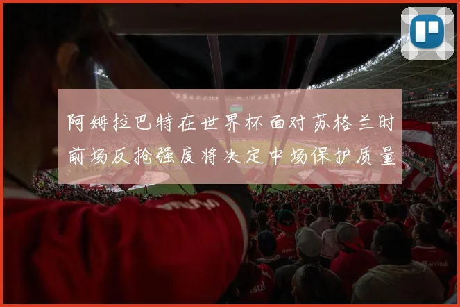 阿姆拉巴特在世界杯面对苏格兰时前场反抢强度将决定中场保护质量