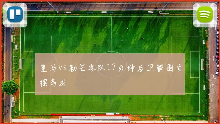 皇马vs勒芒客队17分钟后卫解围自摆乌龙