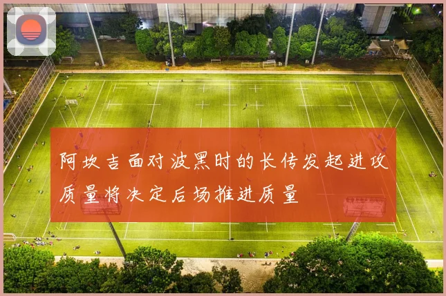 阿坎吉面对波黑时的长传发起进攻质量将决定后场推进质量