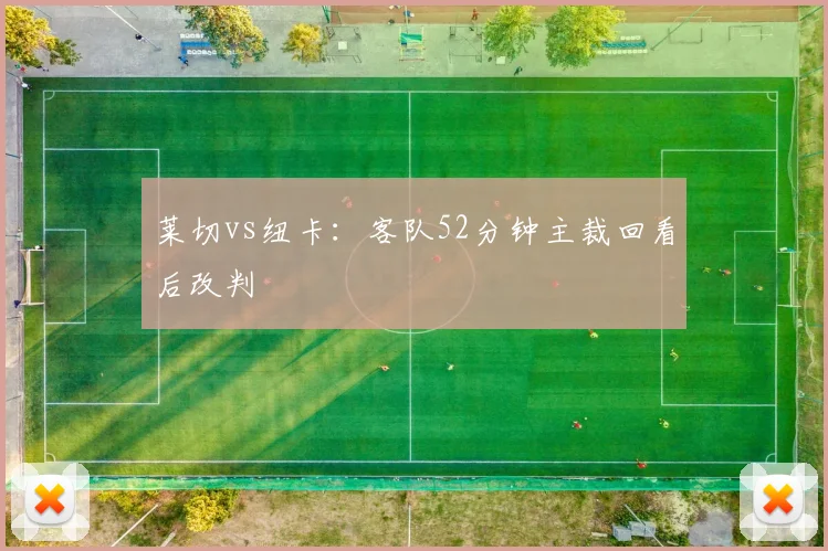 莱切vs纽卡：客队52分钟主裁回看后改判