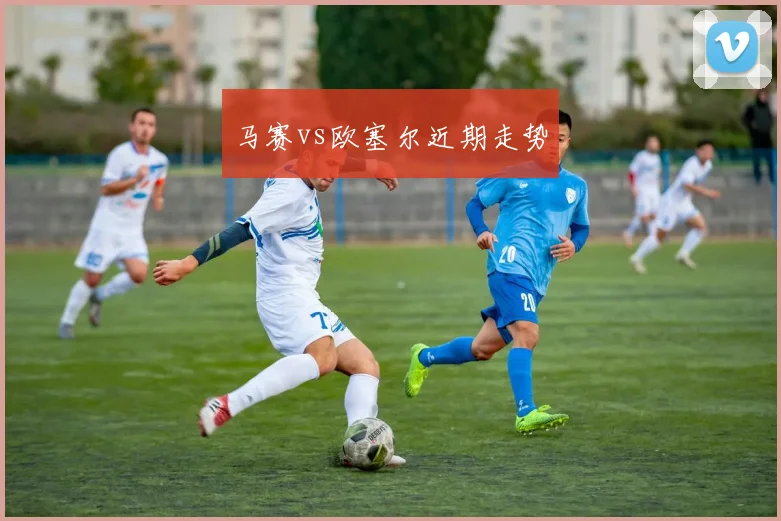 马赛vs欧塞尔近期走势