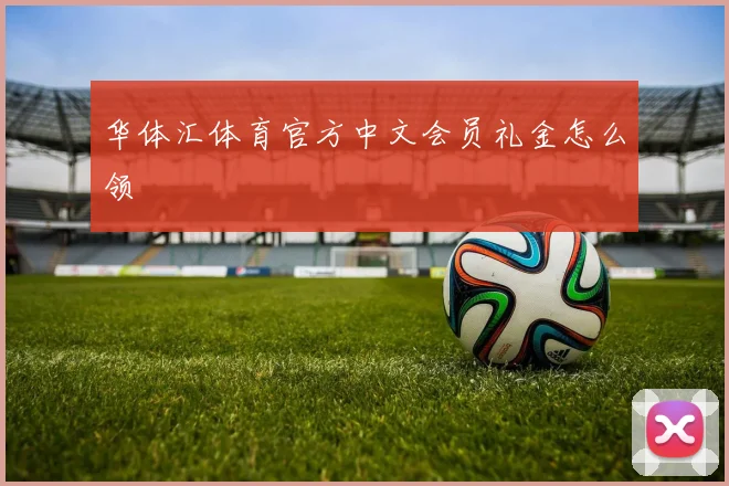 华体汇体育官方中文会员礼金怎么领