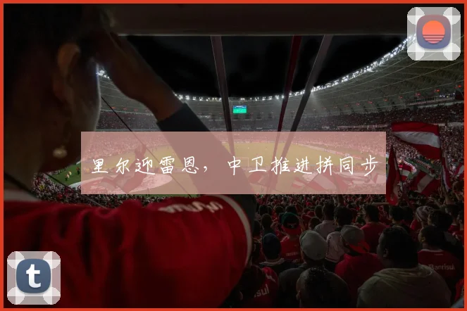 里尔迎雷恩，中卫推进拼同步