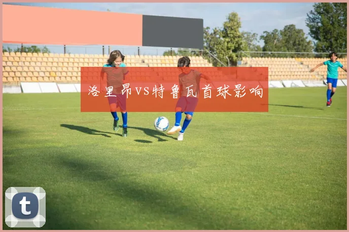 洛里昂vs特鲁瓦首球影响