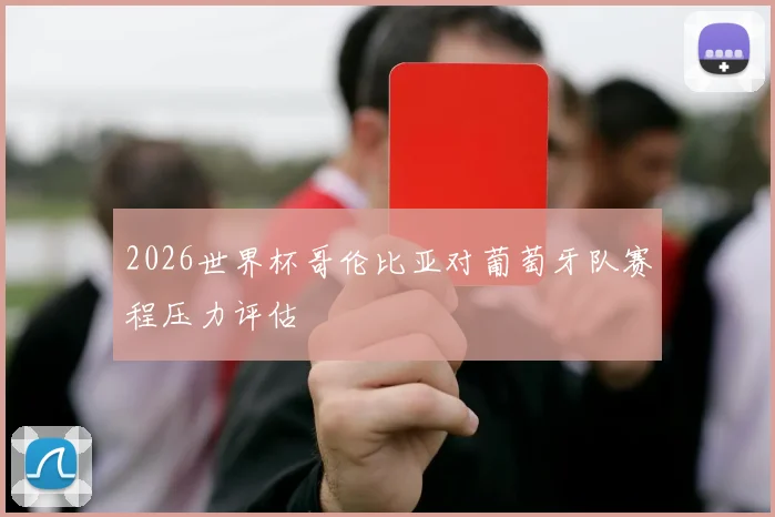 2026世界杯哥伦比亚对葡萄牙队赛程压力评估