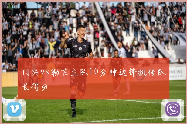 门兴vs勒芒主队10分钟边锋挑传队长得分