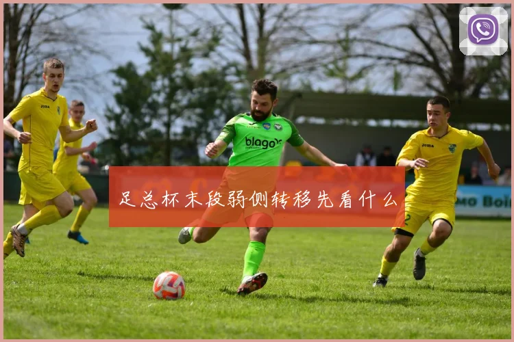 足总杯末段弱侧转移先看什么