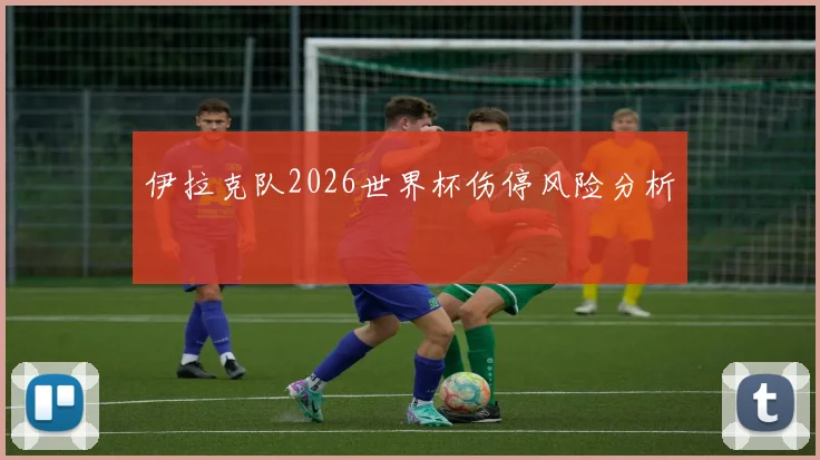 伊拉克队2026世界杯伤停风险分析